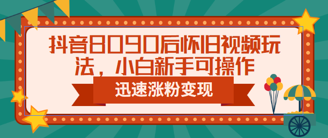 【6522】抖音8090后怀旧视频玩法，小白新手可操作，迅速涨粉变现（教程+素材）