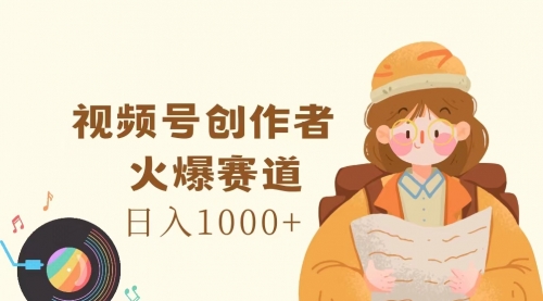 【第11129期】视频号创作者，火爆赛道，日入1000+