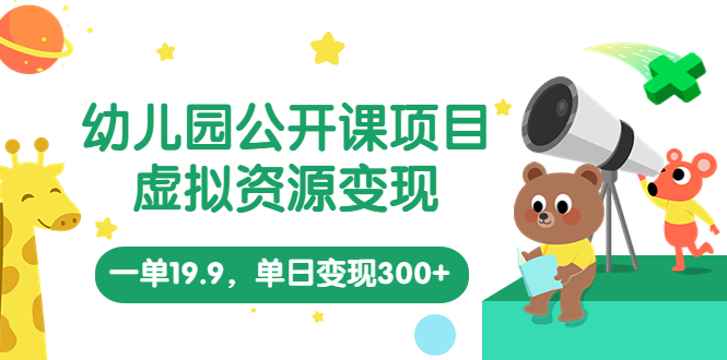 【5875】幼儿园公开课项目，虚拟资源变现，一单19.9，单日变现300+（教程+资料）