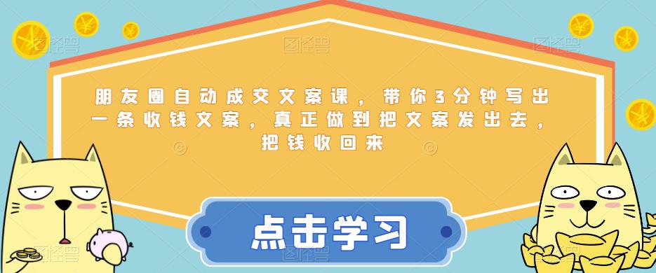 【6346】朋友圈自动成交文案课，带你3分钟写出一条收钱文案，真正做到把文案发出去，把钱收回来