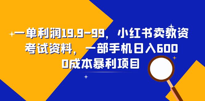 【6525】一单利润19.9-99，小红书卖教资考试资料，一部手机日入600（教程+资料）