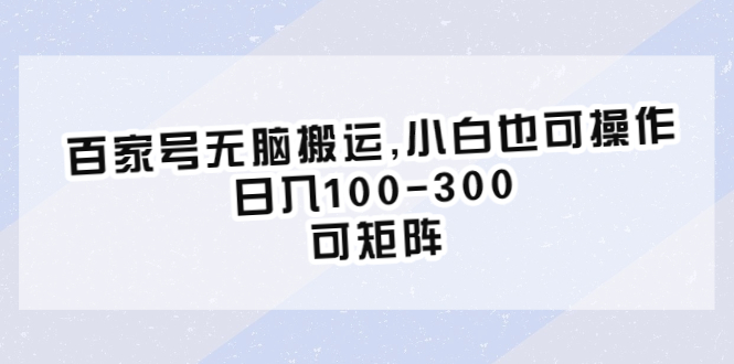 【6526】百家号无脑搬运,小白也可操作，日入100-300，可矩阵