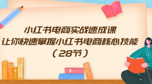 【第11134期】小红书电商实战速成课，让你快速掌握小红书电商核心技能