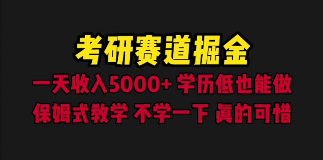 【6528】考研赛道掘金，一天5000+学历低也能做，保姆式教学，不学一下，真的可惜