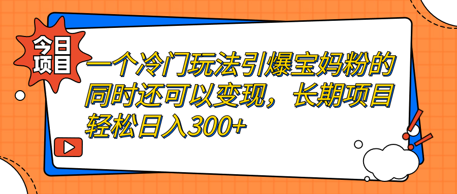 【7183】一个冷门玩法引爆宝妈粉的同时还可以变现，长项目轻松日入300+