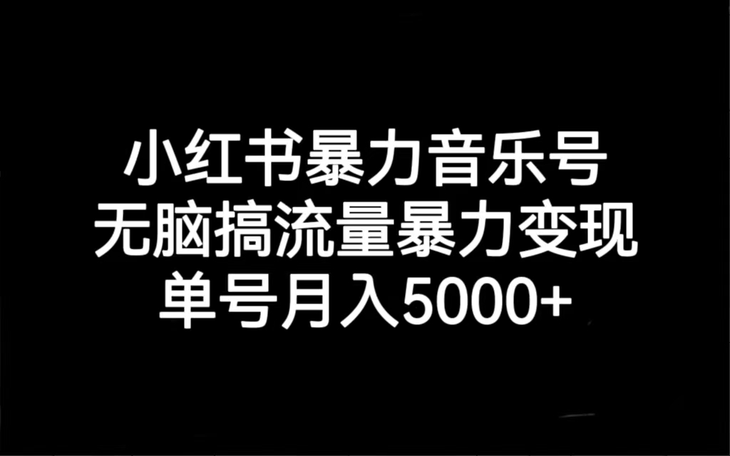 【7188】小红书暴力音乐号，无脑搞流量暴力变现，单号月入5000+