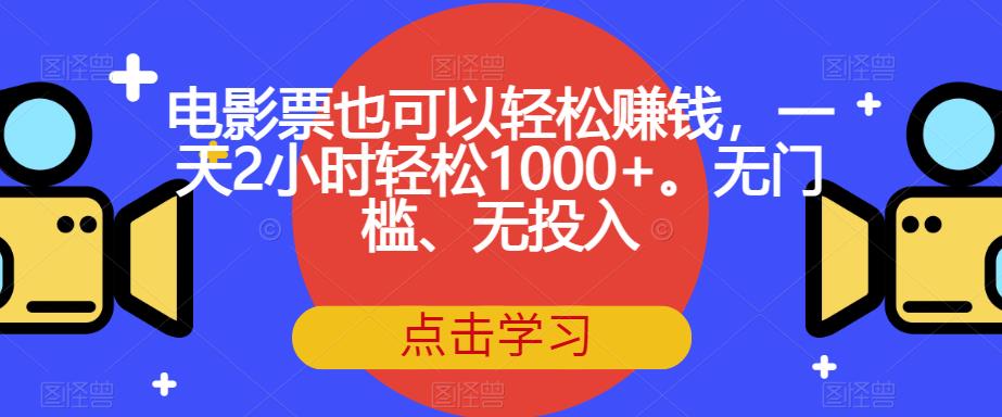 【7237】电影票也可以轻松赚钱，一天2小时轻松1000+。无门槛、无投入【揭秘】