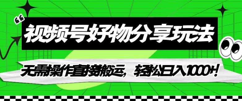 【7242】视频号好物分享玩法，无需操作直接搬运，轻松日入1000+！【揭秘】