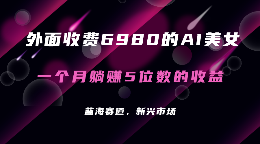 【7254】外面收费6980的AI美女项目！每月躺赚5位数收益（教程+素材+工具）