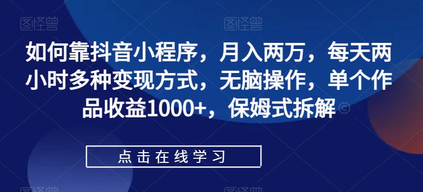 【7264】如何靠抖音小程序，月入两万，每天两小时多种变现方式，无脑操作，单个作品收益1000+