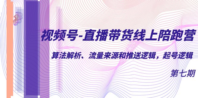 【7271】视频号-直播带货线上陪跑营7：算法解析、流量来源和推送逻辑，起号逻辑