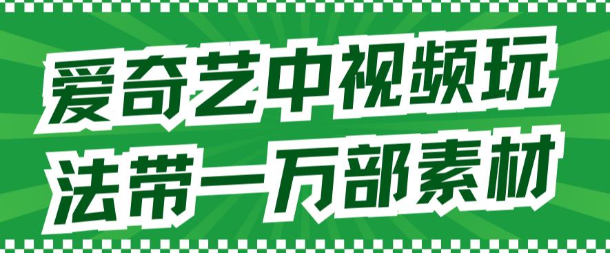 【7291】爱奇艺中视频玩法，不用担心版权问题（详情教程+一万部素材）