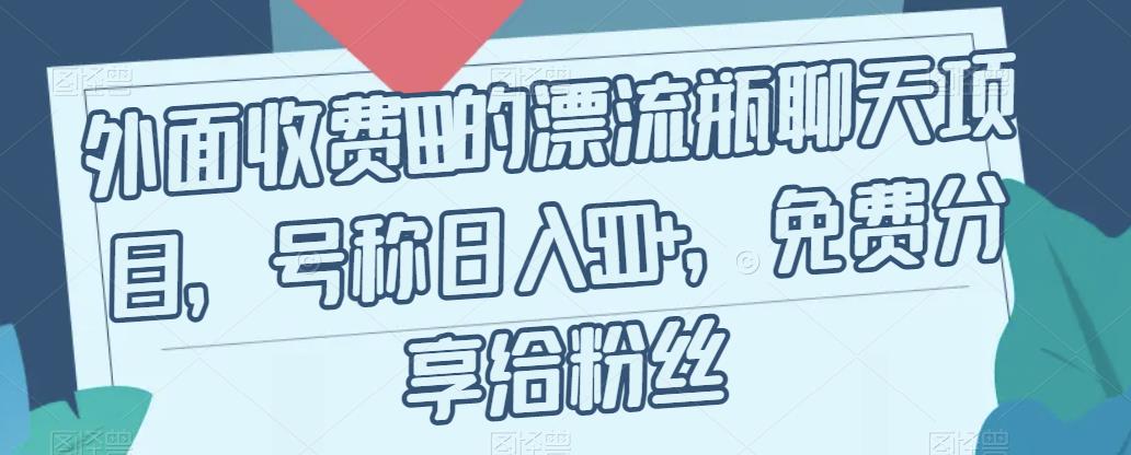 【7311】外面收费199的漂流瓶聊天项目，号称日入500+【揭秘】