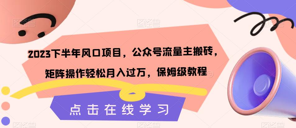 【7320】2023下半年风口项目，公众号流量主搬砖，矩阵操作轻松月入过万，保姆级教程