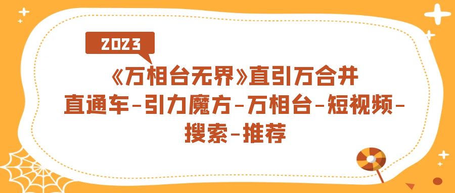 【7321】《万相台-无界》直引万合并，直通车-引力魔方-万相台-短视频-搜索-推荐