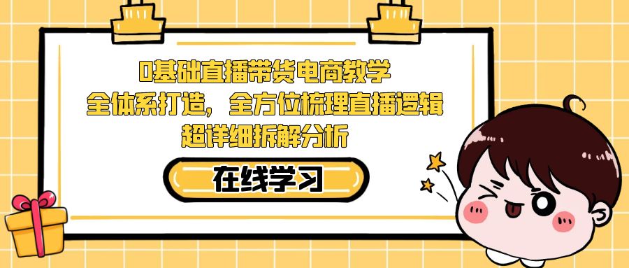 【7323】0基础直播带货电商教学：全体系打造，全方位梳理直播逻辑，超详细拆解分析