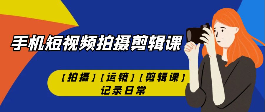 【7325】手机短视频-拍摄剪辑课【拍摄】【运镜】【剪辑课】记录日常！