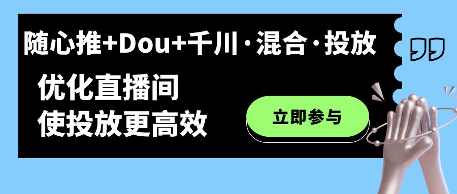 【7328】随心推+Dou+千川·混合·投放新玩法，优化直播间使投放更高效