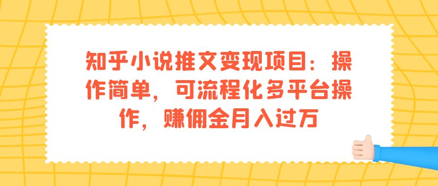 【7330】知乎小说推文变现项目：操作简单，可流程化多平台操作，赚佣金月入过万