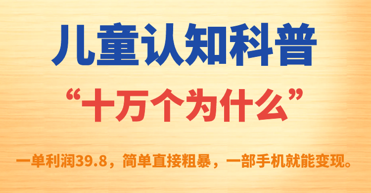 【7331】儿童认知科普“十万个为什么”一单利润39.8，简单粗暴，一部手机就能变现