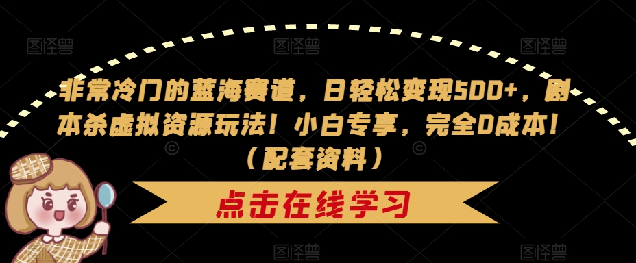 【7339】非常冷门的蓝海赛道，日轻松变现500+，剧本杀虚拟资源玩法！小白专享，完全0成本！（配套资料）