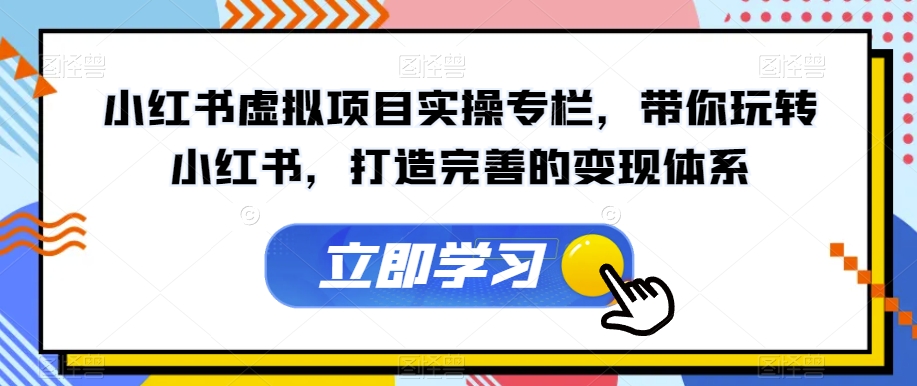 【7340】小红书虚拟项目实操专栏，带你玩转小红书，打造完善的变现体系