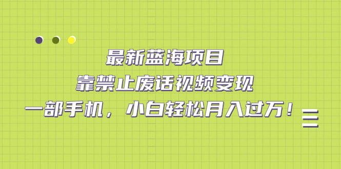 【7352】靠禁止废话视频变现，一部手机，小白轻松月入过万！