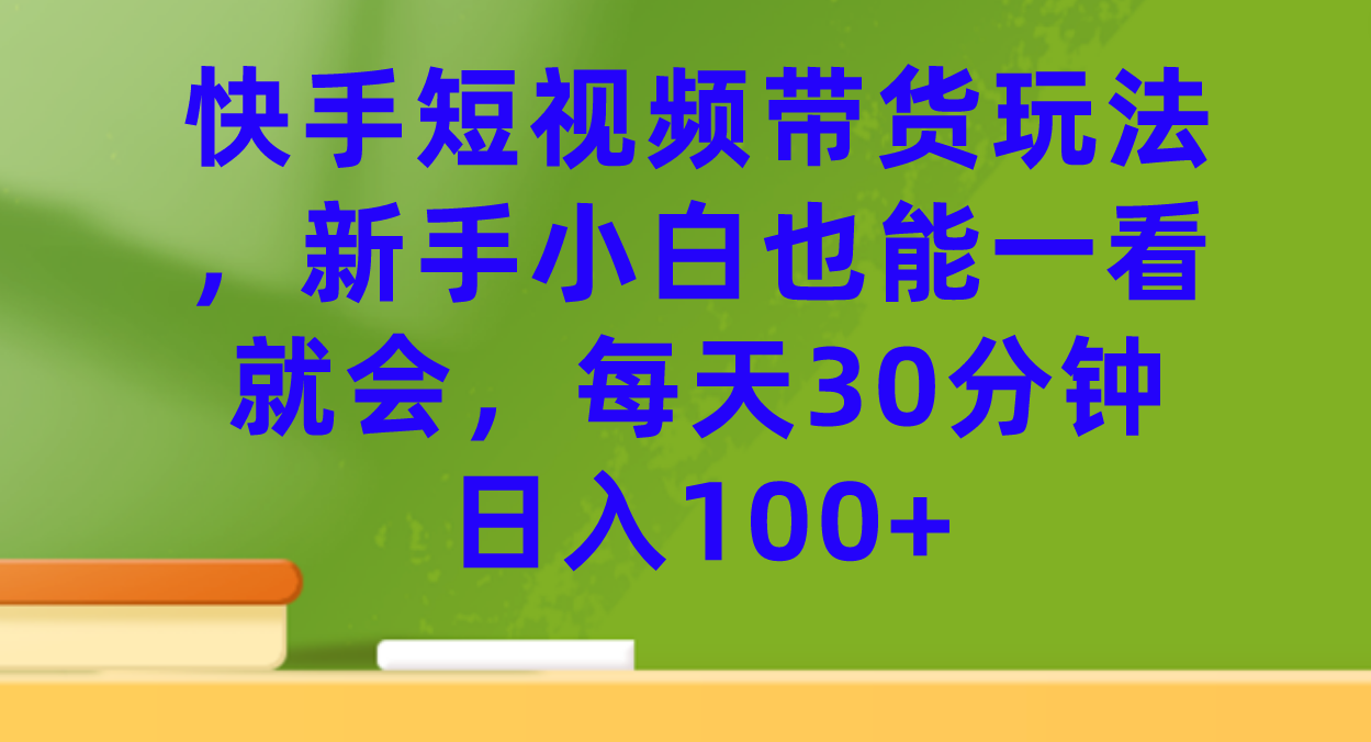 【7361】快手短视频带货玩法，新手小白也能一看就会，每天30分钟日入100+