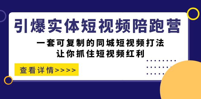 【7369】引爆实体-短视频陪跑营，一套可复制的同城短视频打法，让你抓住短视频红利