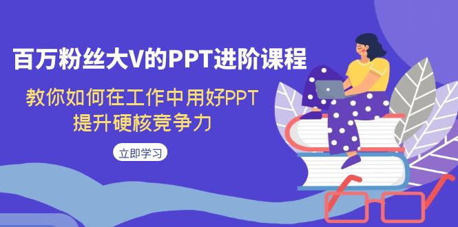 【7371】百万粉丝大V的PPT进阶课程，教你如何在工作中用好PPT，提升硬核竞争力