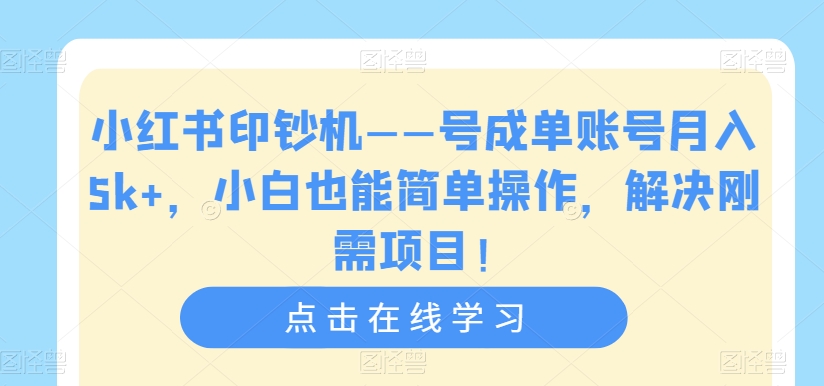 【7382】小红书印钞机——号成单账号月入5k+，小白也能简单操作，解决刚需项目