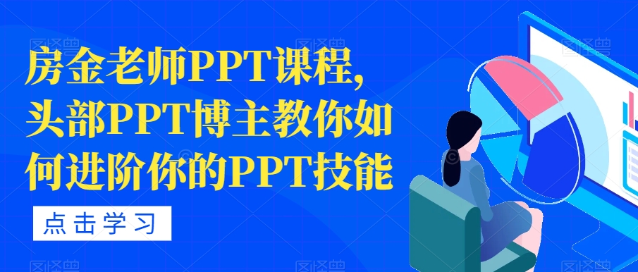 【7389】房金老师PPT课程，头部PPT博主教你如何进阶你的PPT技能