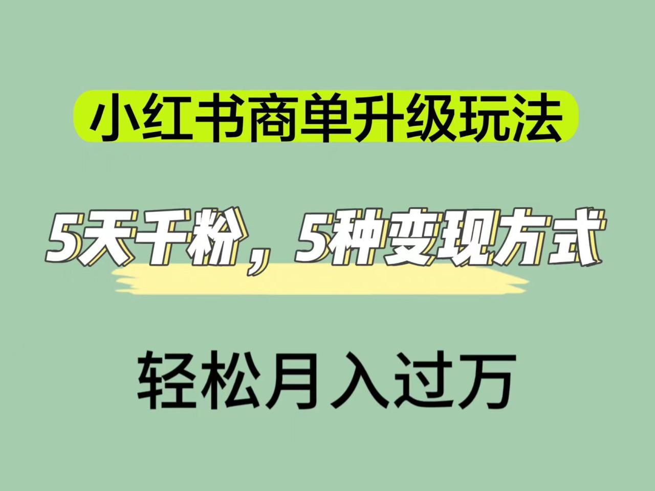 【7397】小红书商单升级玩法，5天千粉，5种变现渠道，轻松月入1万+