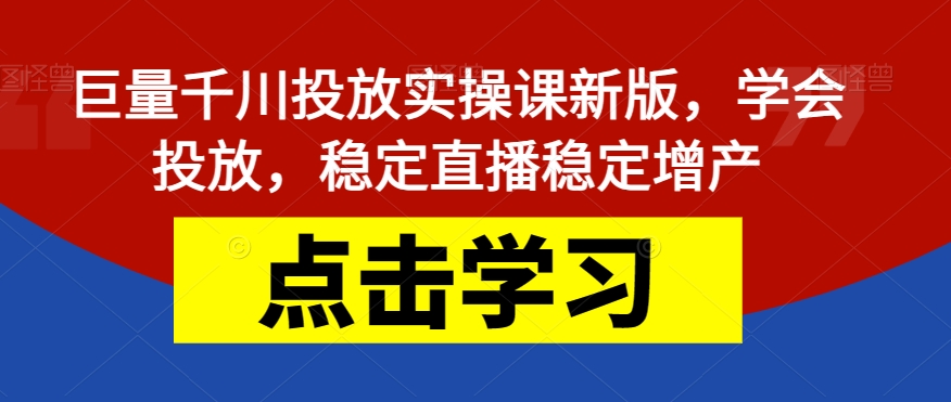 【7404】巨量千川投放实操课新版，学会投放，稳定直播稳定增产