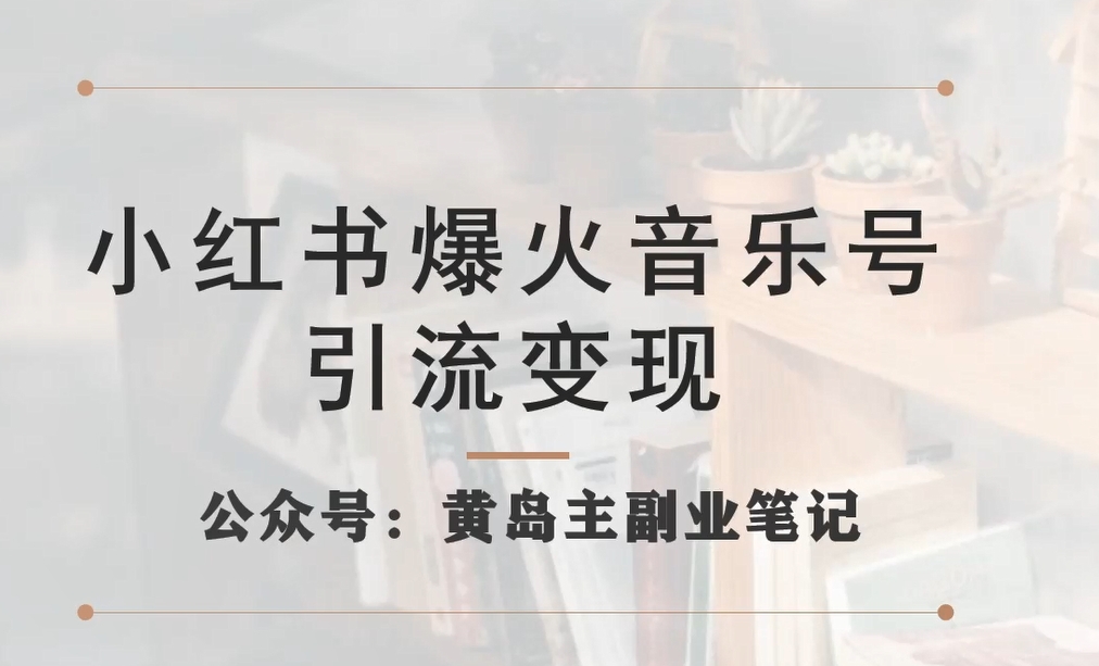 【7405】小红书爆火音乐号引流变现项目，视频版一条龙实操玩法分享给你