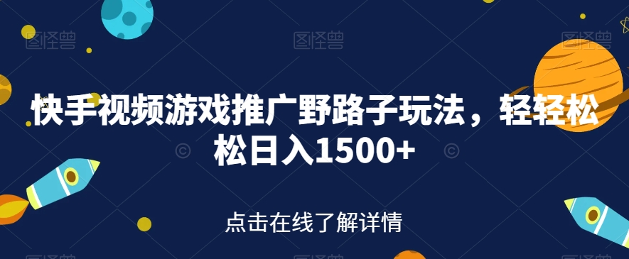 【7407】快手视频游戏推广野路子玩法，轻轻松松日入1500+【揭秘】