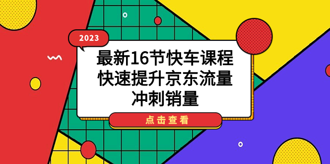 【7416】2023最新16节快车课程，快速提升京东流量，冲刺销量