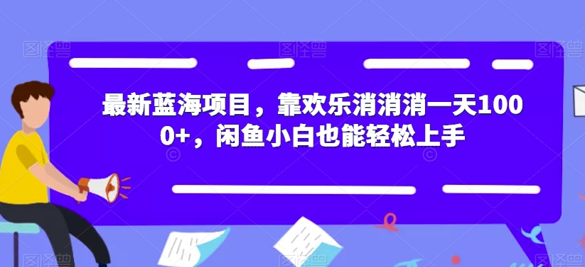 【7425】最新蓝海项目，靠欢乐消消消一天1000+，闲鱼小白也能轻松上手【揭秘】