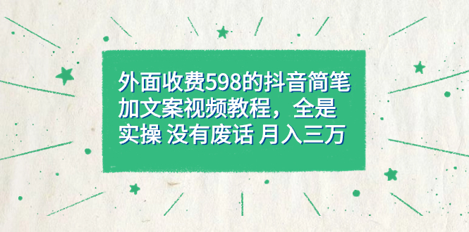 【7428】外面收费598抖音简笔加文案教程，全是实操 没有废话 月入三万（教程+资料）