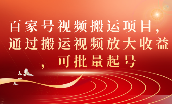 【7436】百家号视频搬运项目，通过搬运视频放大收益，可批量起号