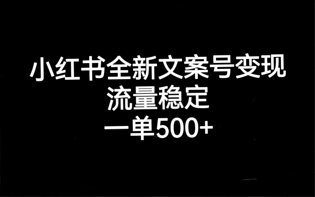 【7437】小红书全新文案号变现，流量稳定，一单收入500+