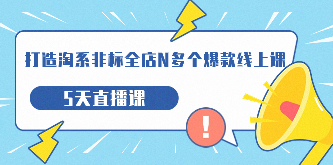 【7450】打造-淘系-非标全店N多个爆款线上课，5天直播课