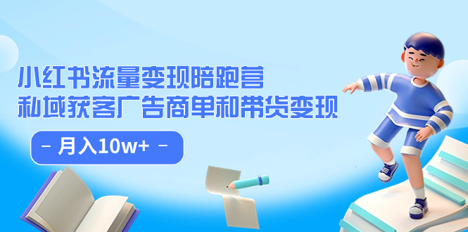 【7453】小红书流量·变现陪跑营（8）：私域获客广告商单和带货变现 月入10w+