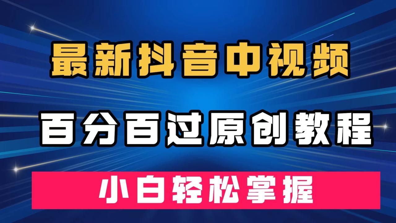 【7458】最新抖音中视频百分百过原创教程，深度去重，小白轻松掌握