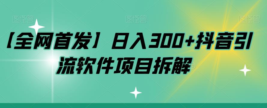 【7472】【全网首发】日入300+抖音引流软件项目拆解【揭秘】