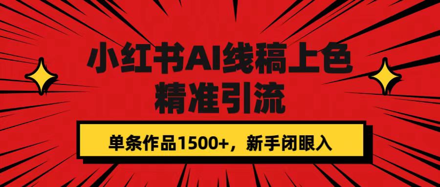 【7488】小红书AI线稿上色，精准引流，单条作品变现1500+，新手闭眼入