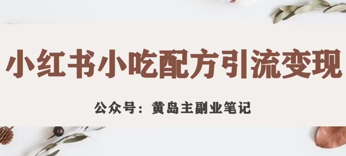 【7494】黄岛主·小红书小吃配方引流变现项目，花988买来拆解成视频版课程分享