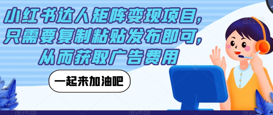 【7510】小红书达人矩阵变现项目，只需要复制粘贴发布即可，从而获取广告费用