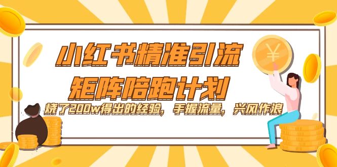 【7514】小红书精准引流·矩阵陪跑计划：烧了200w得出的经验，手握流量，兴风作浪！