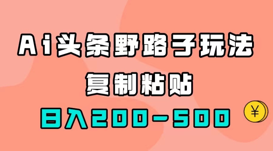 【7516】AI头条野路子玩法，只需复制粘贴，日入200-500+